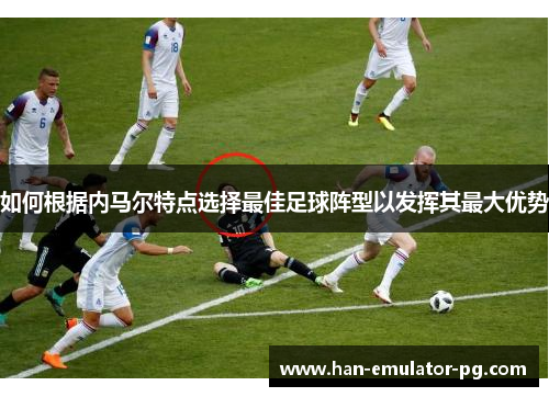 如何根据内马尔特点选择最佳足球阵型以发挥其最大优势