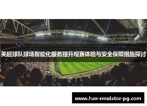 英超球队球场智能化服务提升观赛体验与安全保障措施探讨