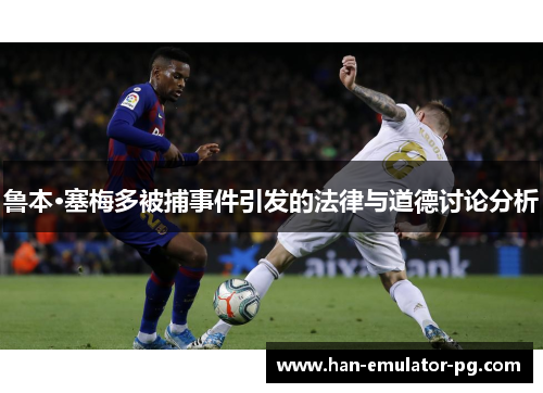 鲁本·塞梅多被捕事件引发的法律与道德讨论分析 鲁本·塞梅多被捕事件引发的法律与道德讨论分析