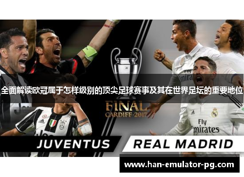 全面解读欧冠属于怎样级别的顶尖足球赛事及其在世界足坛的重要地位 全面解读欧冠属于怎样级别的顶尖足球赛事及其在世界足坛的重要地位