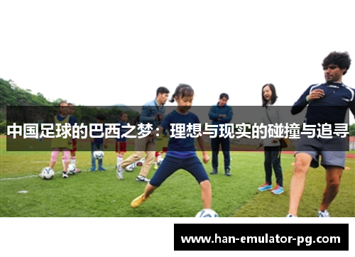 中国足球的巴西之梦：理想与现实的碰撞与追寻