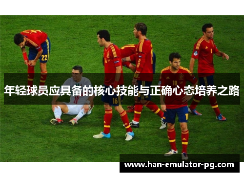 年轻球员应具备的核心技能与正确心态培养之路