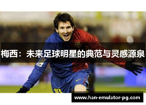 梅西：未来足球明星的典范与灵感源泉
