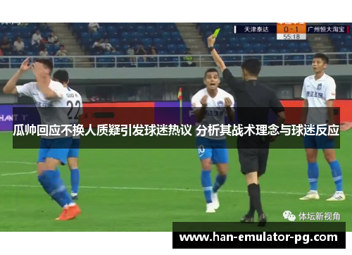 瓜帅回应不换人质疑引发球迷热议 分析其战术理念与球迷反应