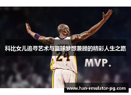 科比女儿追寻艺术与篮球梦想兼顾的精彩人生之路