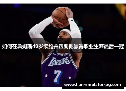 如何在詹姆斯40岁续约并帮助他赢得职业生涯最后一冠 如何在詹姆斯40岁续约并帮助他赢得职业生涯最后一冠