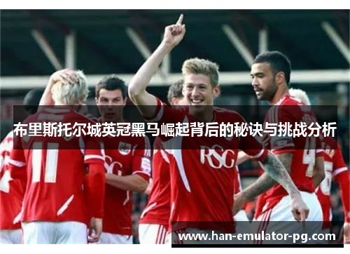 布里斯托尔城英冠黑马崛起背后的秘诀与挑战分析 布里斯托尔城英冠黑马崛起背后的秘诀与挑战分析