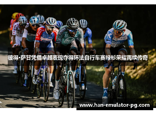 彼得·萨甘凭借卓越表现夺得环法自行车赛绿衫荣耀再续传奇 彼得·萨甘凭借卓越表现夺得环法自行车赛绿衫荣耀再续传奇