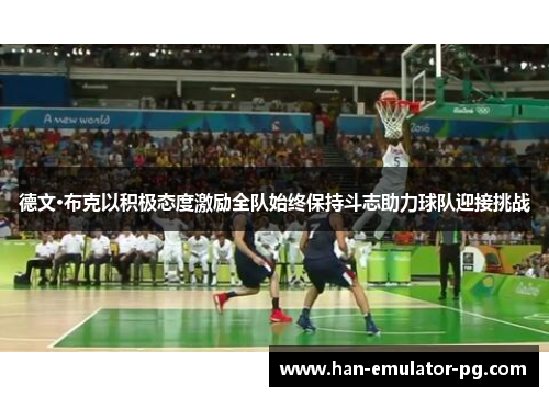 德文·布克以积极态度激励全队始终保持斗志助力球队迎接挑战 德文·布克以积极态度激励全队始终保持斗志助力球队迎接挑战