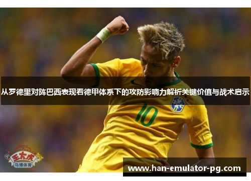 从罗德里对阵巴西表现看德甲体系下的攻防影响力解析关键价值与战术启示