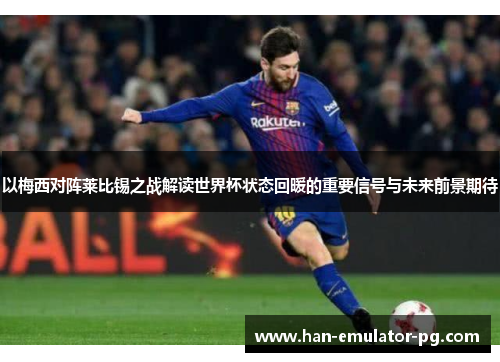 以梅西对阵莱比锡之战解读世界杯状态回暖的重要信号与未来前景期待