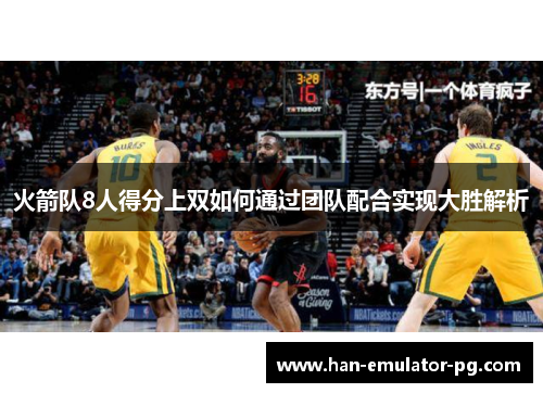 火箭队8人得分上双如何通过团队配合实现大胜解析 火箭队8人得分上双如何通过团队配合实现大胜解析