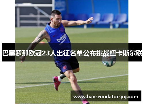 巴塞罗那欧冠23人出征名单公布挑战纽卡斯尔联 巴塞罗那欧冠23人出征名单公布挑战纽卡斯尔联