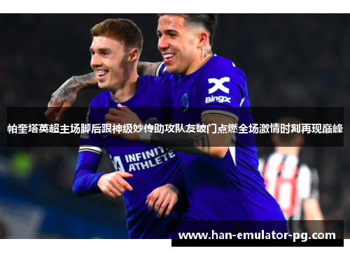 帕奎塔英超主场脚后跟神级妙传助攻队友破门点燃全场激情时刻再现巅峰
