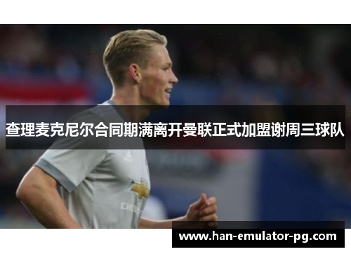 查理麦克尼尔合同期满离开曼联正式加盟谢周三球队