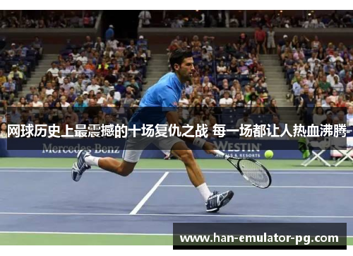网球历史上最震撼的十场复仇之战 每一场都让人热血沸腾 网球历史上最震撼的十场复仇之战 每一场都让人热血沸腾