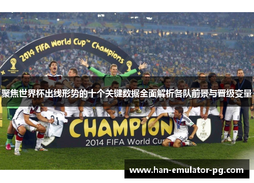 聚焦世界杯出线形势的十个关键数据全面解析各队前景与晋级变量 聚焦世界杯出线形势的十个关键数据全面解析各队前景与晋级变量