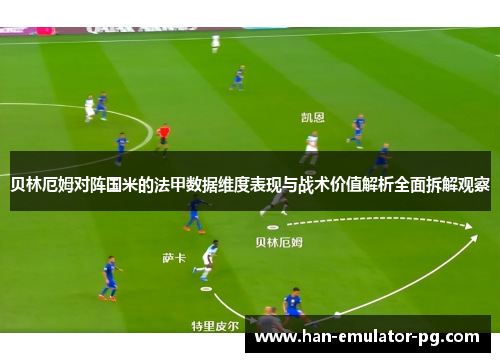 贝林厄姆对阵国米的法甲数据维度表现与战术价值解析全面拆解观察