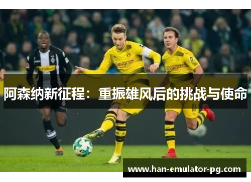 阿森纳新征程：重振雄风后的挑战与使命