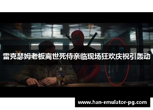 雷克瑟姆老板离世死侍亲临现场狂欢庆祝引轰动