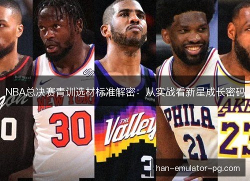 NBA总决赛青训选材标准解密:从实战看新星成长密码 NBA总决赛青训选材标准解密:从实战看新星成长密码