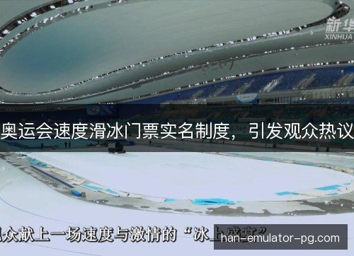 奥运会速度滑冰门票实名制度,引发观众热议 奥运会速度滑冰门票实名制度,引发观众热议